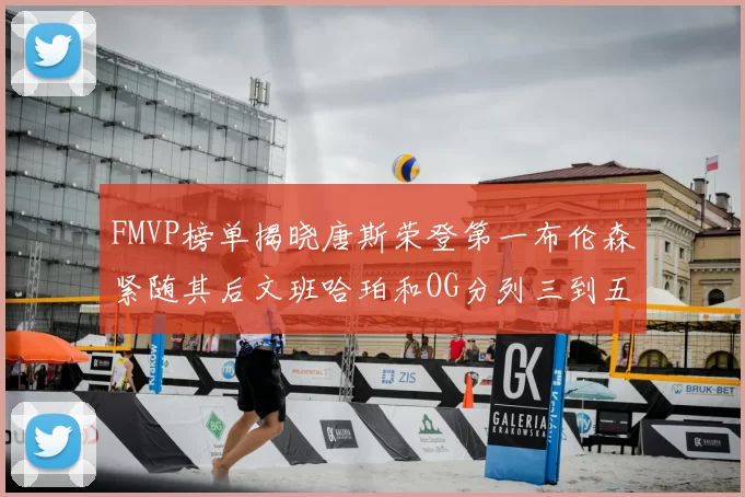 FMVP榜单揭晓唐斯荣登第一布伦森紧随其后文班哈珀和OG分列三到五位