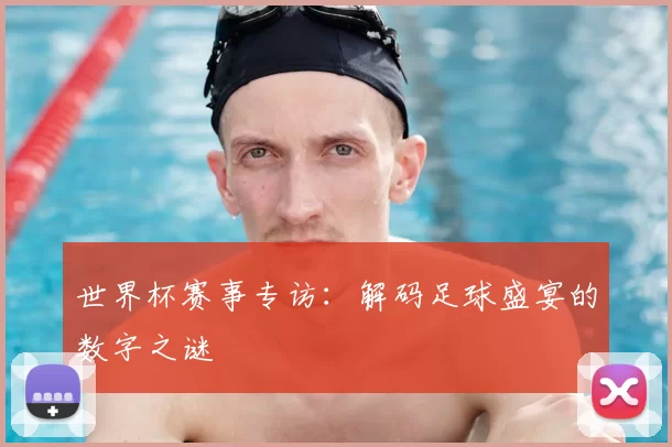 世界杯赛事专访:解码足球盛宴的数字之谜