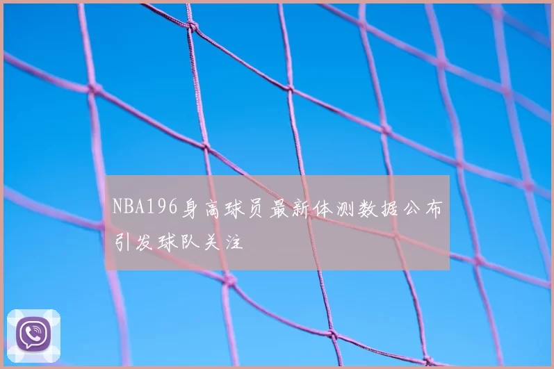 NBA196身高球员最新体测数据公布引发球队关注