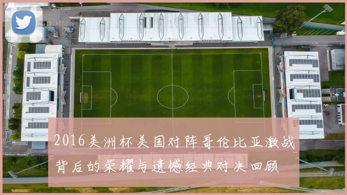 2016美洲杯美国对阵哥伦比亚激战背后的荣耀与遗憾经典对决回顾