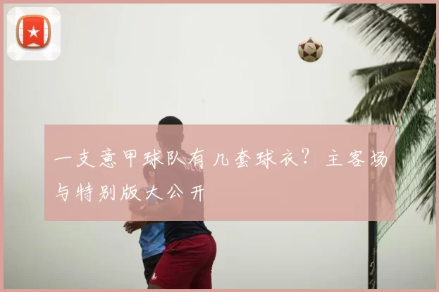 一支意甲球队有几套球衣?主客场与特别版大公开