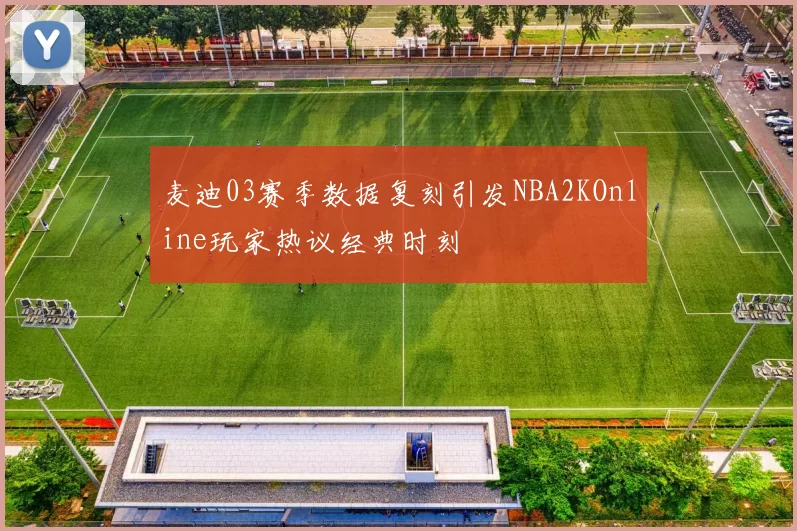 麦迪03赛季数据复刻引发NBA2KOnline玩家热议经典时刻