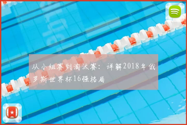 从小组赛到淘汰赛:详解2018年俄罗斯世界杯16强格局