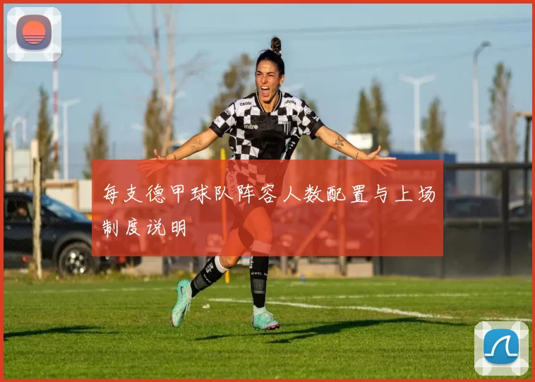 每支德甲球队阵容人数配置与上场制度说明
