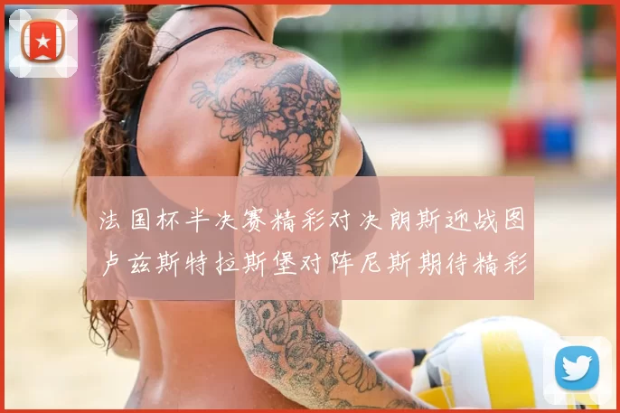 法国杯半决赛精彩对决朗斯迎战图卢兹斯特拉斯堡对阵尼斯期待精彩表现