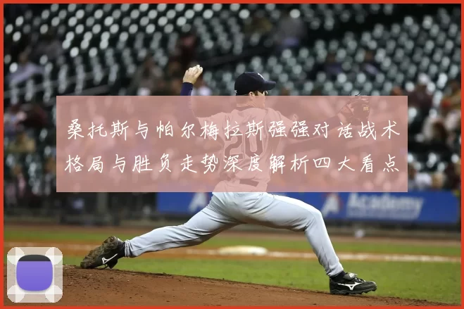 桑托斯与帕尔梅拉斯强强对话战术格局与胜负走势深度解析四大看点前瞻