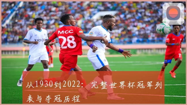 从1930到2022：完整世界杯冠军列表与夺冠历程