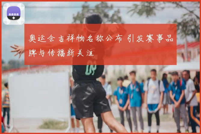 奥运会吉祥物名称公布 引发赛事品牌与传播新关注