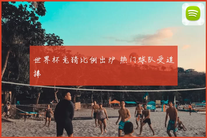 世界杯竞猜比例出炉 热门球队受追捧