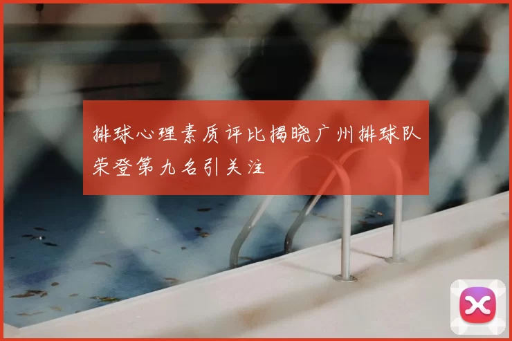 排球心理素质评比揭晓广州排球队荣登第九名引关注