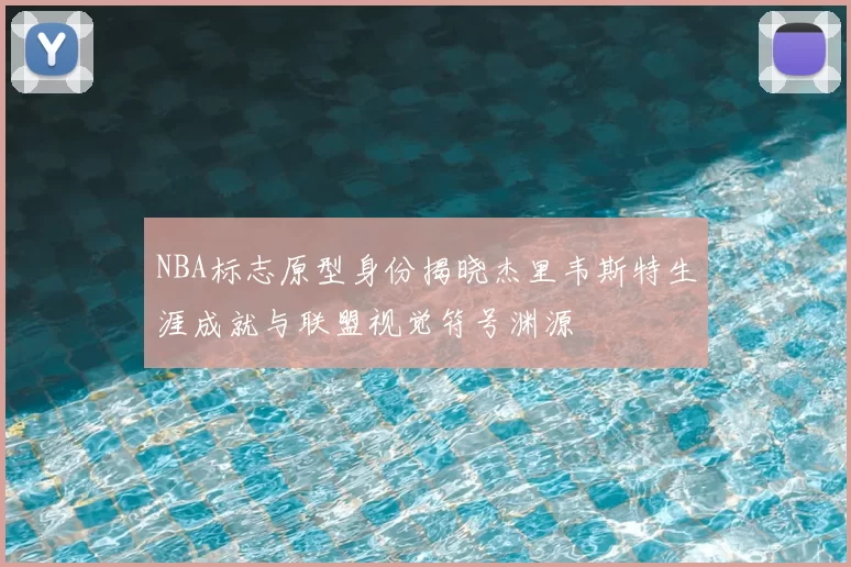 NBA标志原型身份揭晓杰里韦斯特生涯成就与联盟视觉符号渊源