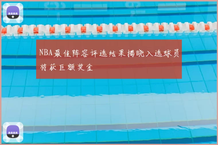 NBA最佳阵容评选结果揭晓入选球员将获巨额奖金
