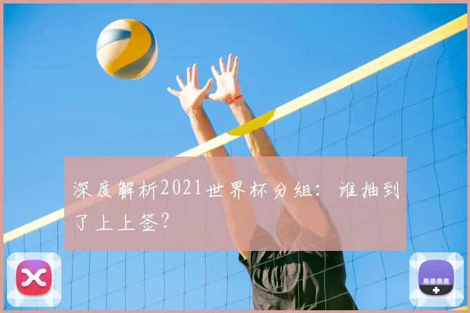 深度解析2021世界杯分组：谁抽到了上上签？
