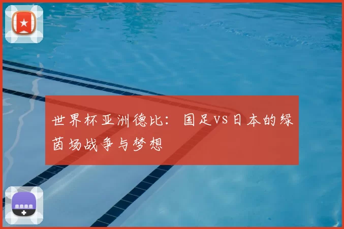 世界杯亚洲德比：国足vs日本的绿茵场战争与梦想