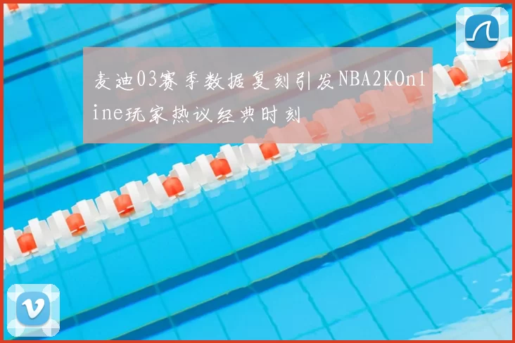 麦迪03赛季数据复刻引发NBA2KOnline玩家热议经典时刻