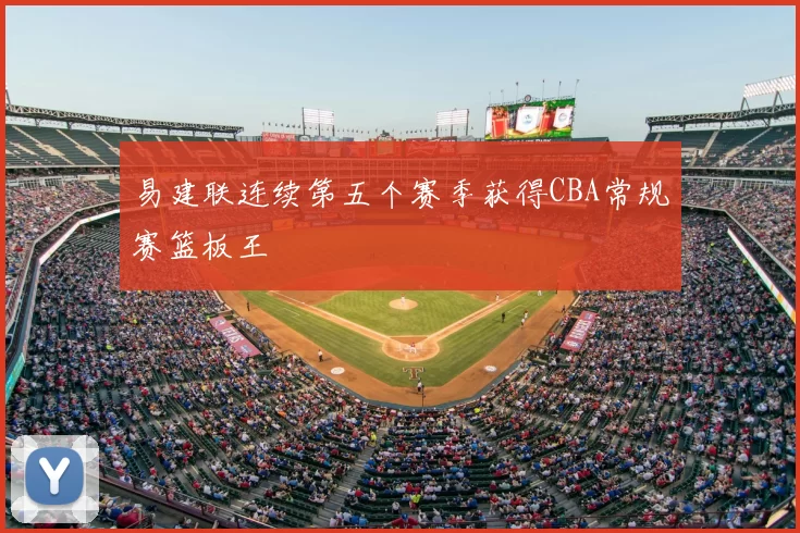 易建联连续第五个赛季获得CBA常规赛篮板王