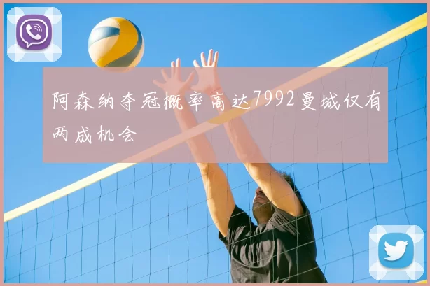 阿森纳夺冠概率高达7992曼城仅有两成机会