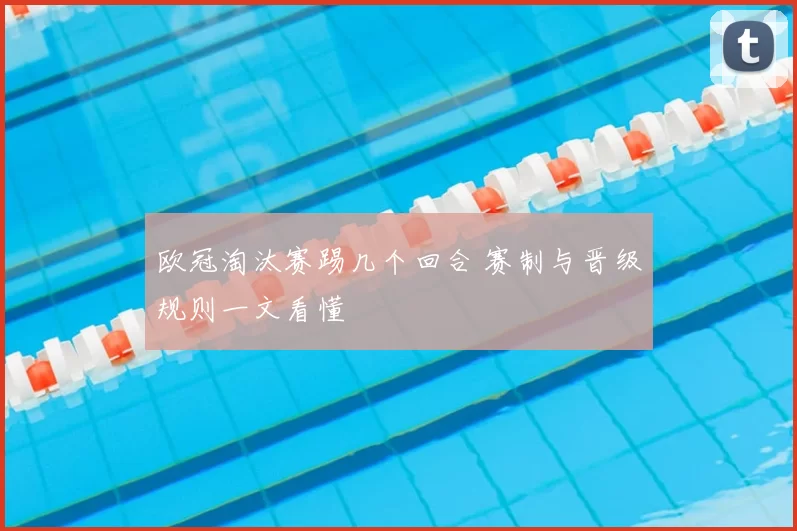 欧冠淘汰赛踢几个回合 赛制与晋级规则一文看懂