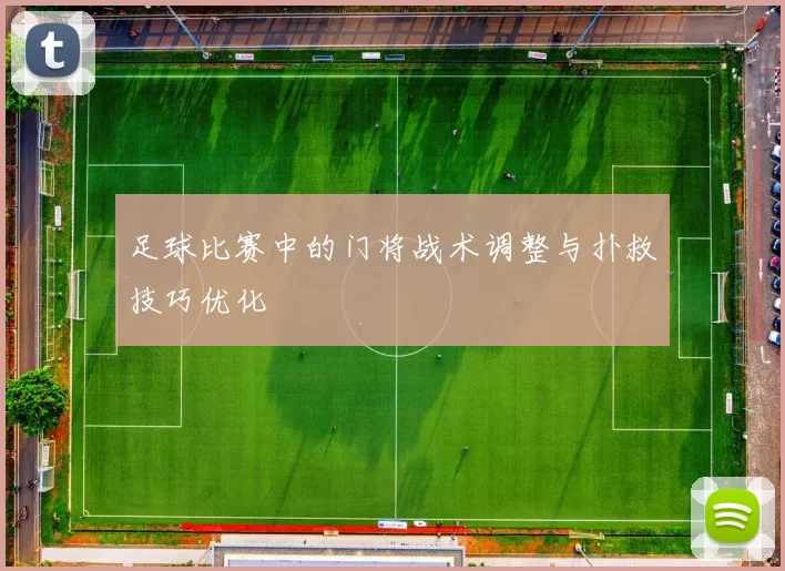 足球比赛中的门将战术调整与扑救技巧优化