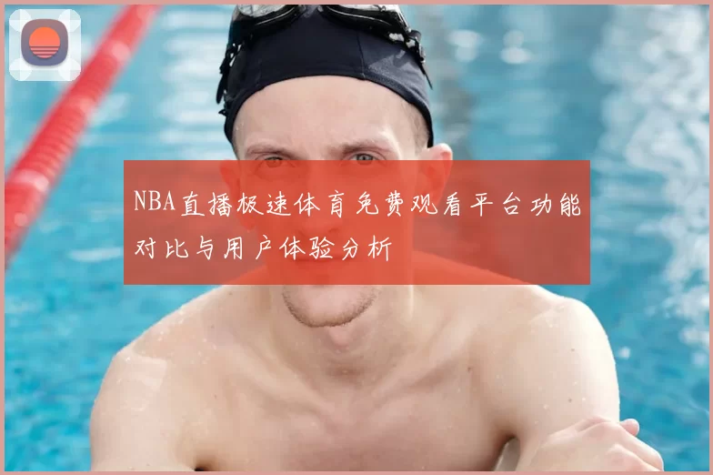 NBA直播极速体育免费观看平台功能对比与用户体验分析