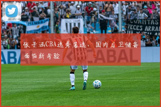 张子涵CBA选秀落选,国内后卫储备面临新考验