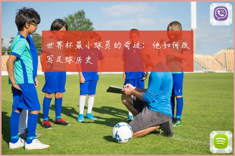 世界杯最小球员的奇迹：他如何改写足球历史