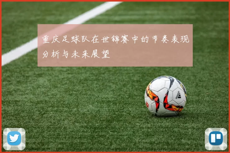 重庆足球队在世锦赛中的节奏表现分析与未来展望