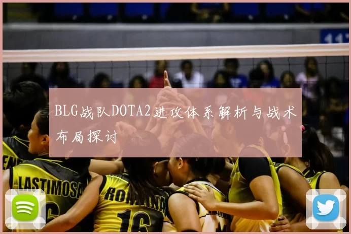 BLG战队DOTA2进攻体系解析与战术布局探讨