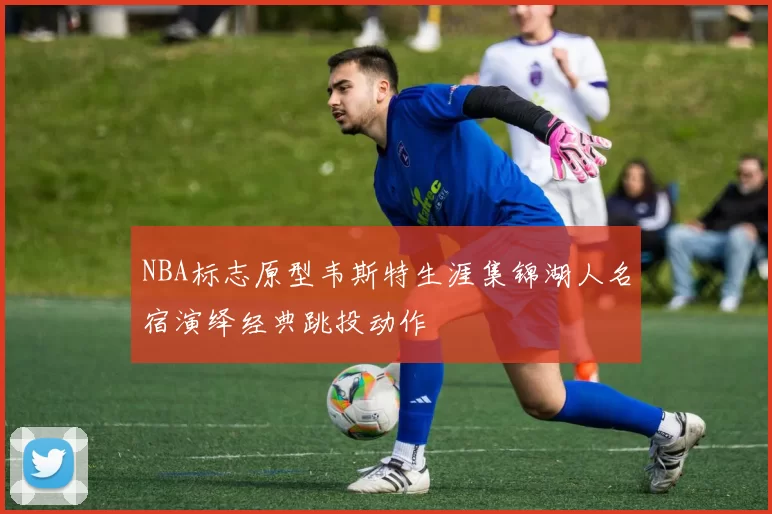 NBA标志原型韦斯特生涯集锦湖人名宿演绎经典跳投动作