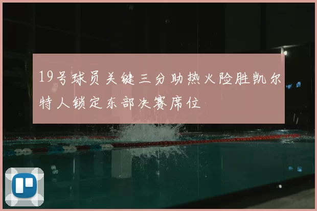 19号球员关键三分助热火险胜凯尔特人锁定东部决赛席位