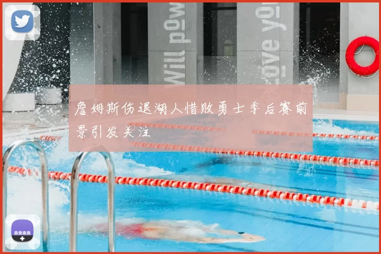 詹姆斯伤退湖人惜败勇士季后赛前景引发关注
