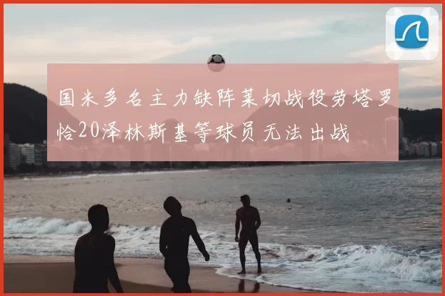 国米多名主力缺阵莱切战役劳塔罗恰20泽林斯基等球员无法出战