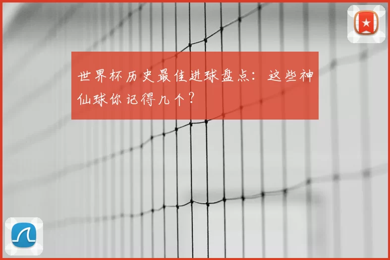 世界杯历史最佳进球盘点:这些神仙球你记得几个?