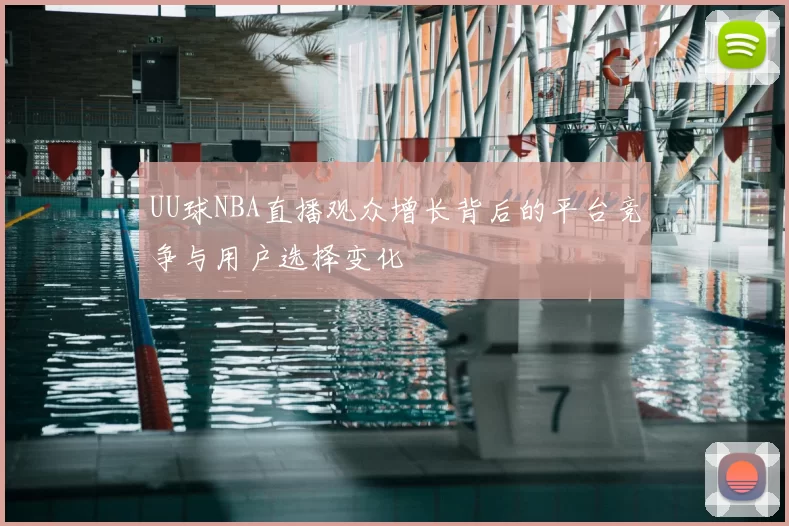 UU球NBA直播观众增长背后的平台竞争与用户选择变化