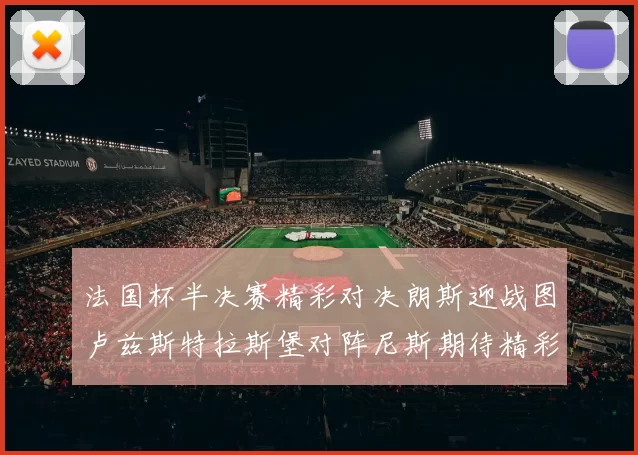 法国杯半决赛精彩对决朗斯迎战图卢兹斯特拉斯堡对阵尼斯期待精彩表现