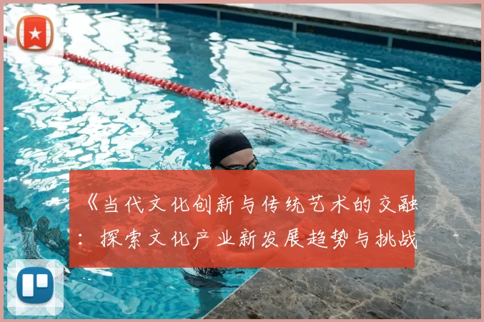 《当代文化创新与传统艺术的交融：探索文化产业新发展趋势与挑战》