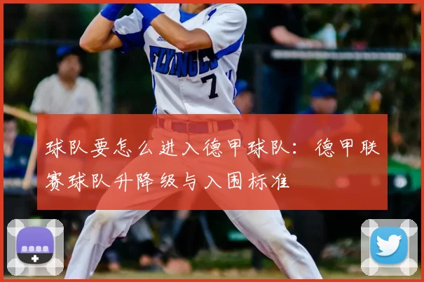 球队要怎么进入德甲球队：德甲联赛球队升降级与入围标准