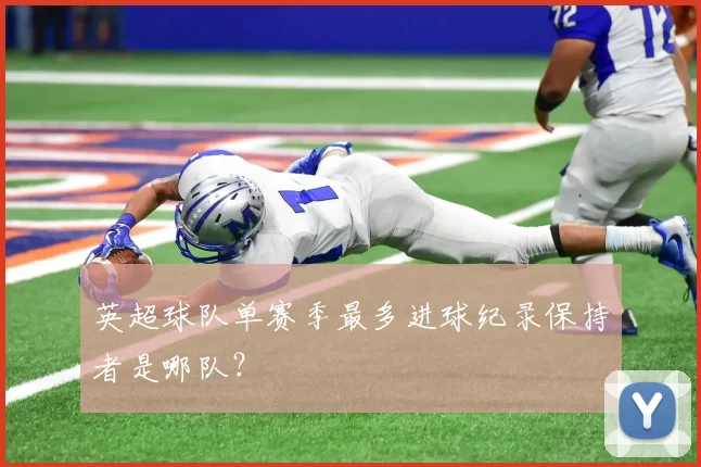 英超球队单赛季最多进球纪录保持者是哪队?