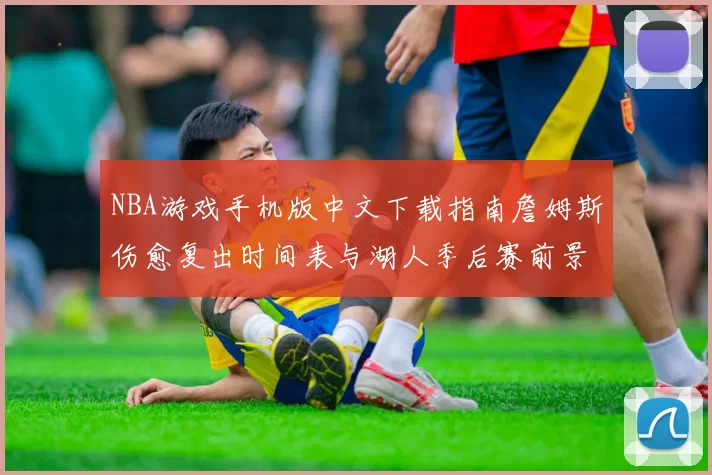 NBA游戏手机版中文下载指南詹姆斯伤愈复出时间表与湖人季后赛前景分析