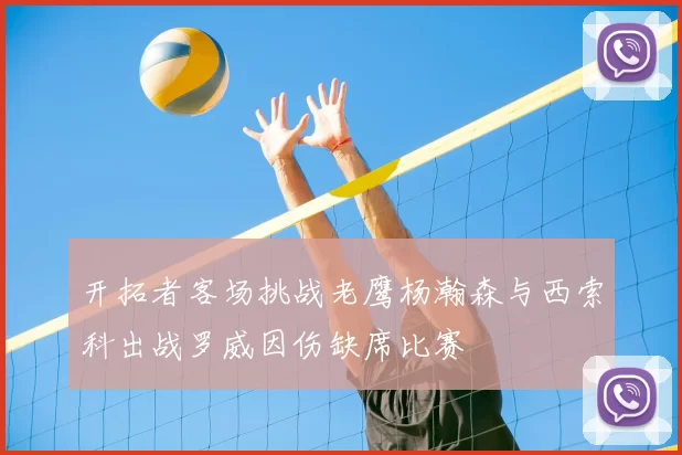 开拓者客场挑战老鹰杨瀚森与西索科出战罗威因伤缺席比赛
