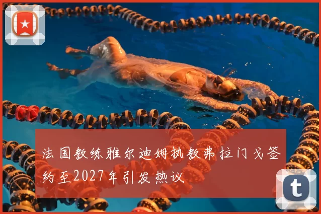 法国教练雅尔迪姆执教弗拉门戈签约至2027年引发热议