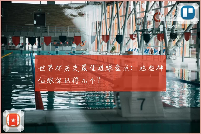 世界杯历史最佳进球盘点:这些神仙球你记得几个?