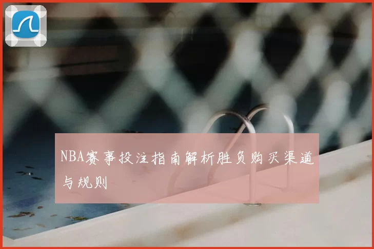 NBA赛事投注指南解析胜负购买渠道与规则