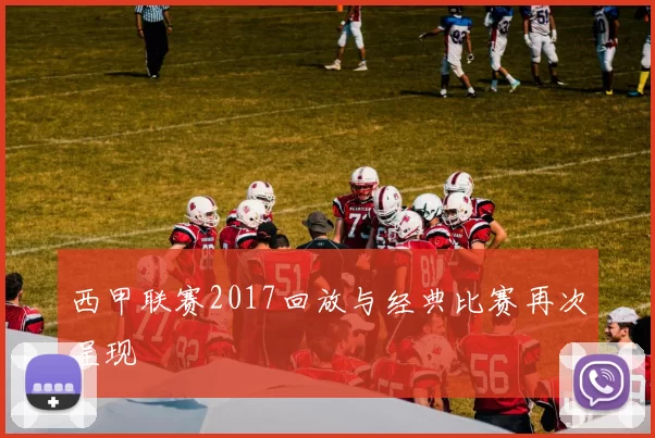 西甲联赛2017回放与经典比赛再次呈现
