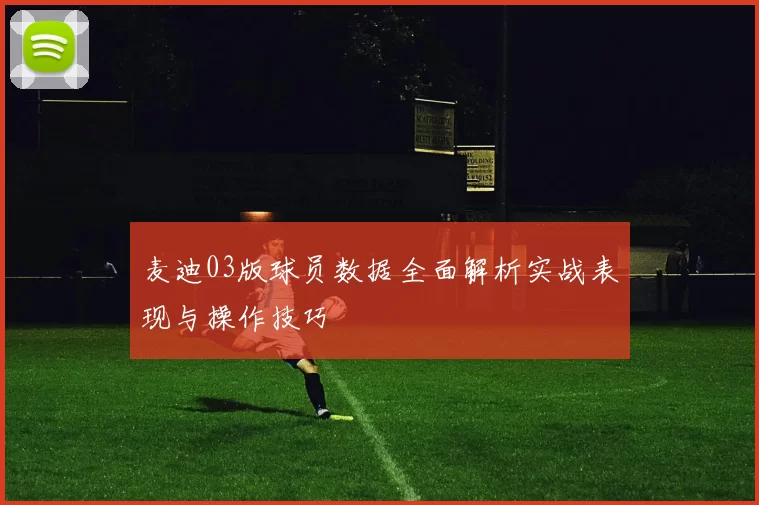 麦迪03版球员数据全面解析实战表现与操作技巧