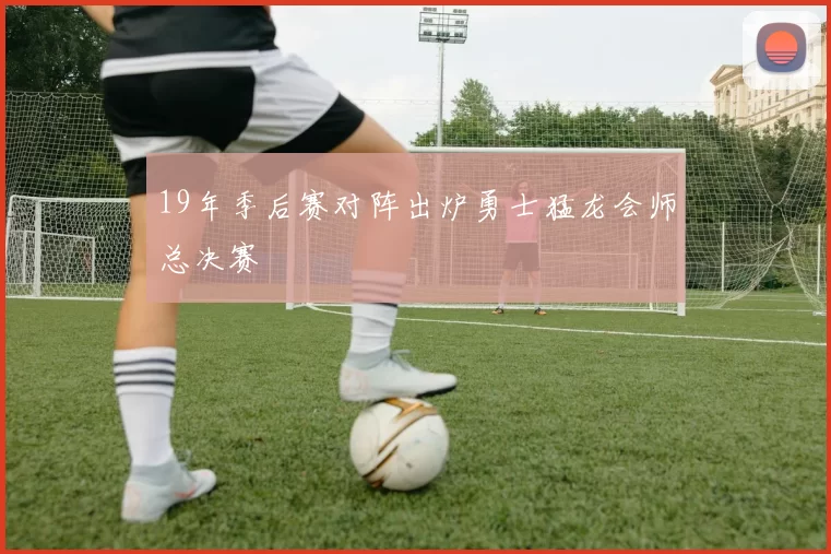 19年季后赛对阵出炉勇士猛龙会师总决赛
