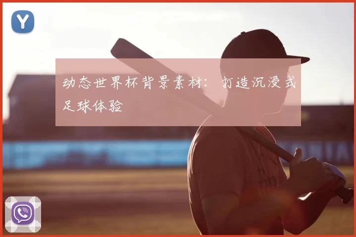 动态世界杯背景素材:打造沉浸式足球体验
