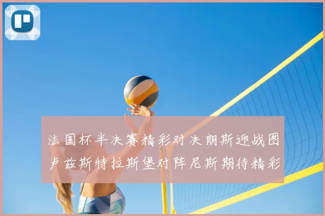 法国杯半决赛精彩对决朗斯迎战图卢兹斯特拉斯堡对阵尼斯期待精彩表现