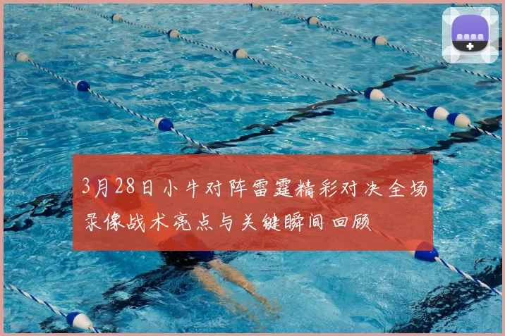 3月28日小牛对阵雷霆精彩对决全场录像战术亮点与关键瞬间回顾