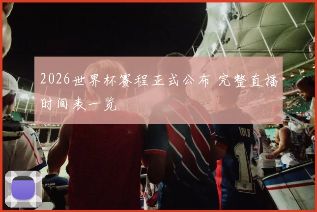 2026世界杯赛程正式公布 完整直播时间表一览